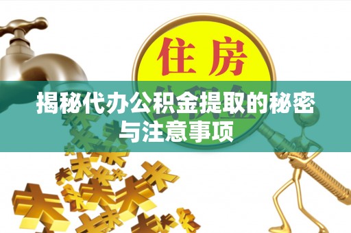 玛纳斯揭秘代办公积金提取的秘密与注意事项