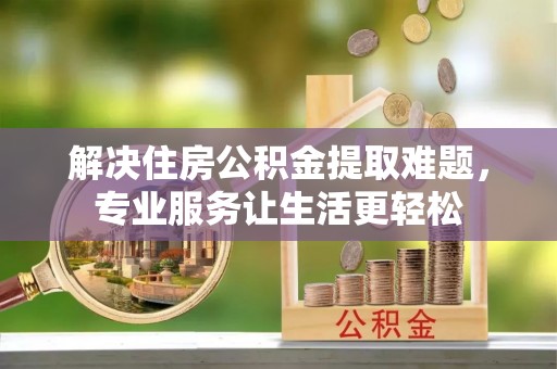 玛纳斯解决住房公积金提取难题，专业服务让生活更轻松