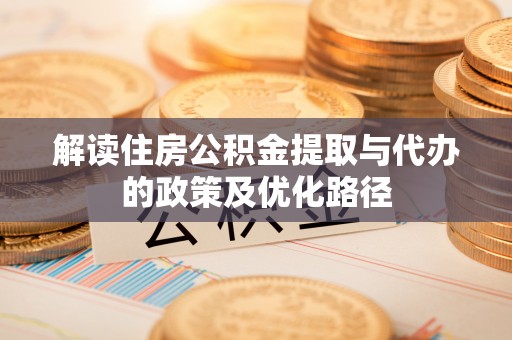 玛纳斯解读住房公积金提取与代办的政策及优化路径