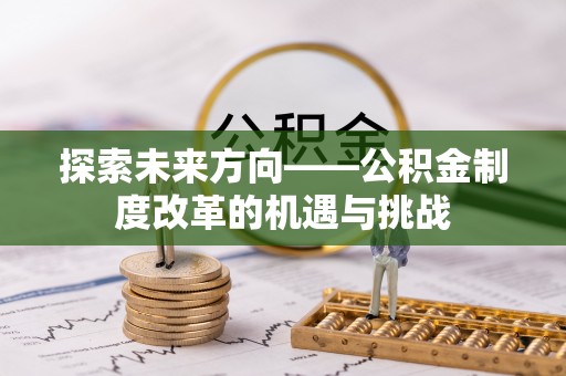 玛纳斯探索未来方向——公积金制度改革的机遇与挑战