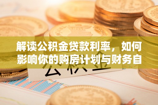 玛纳斯解读公积金贷款利率，如何影响你的购房计划与财务自由