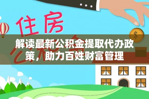 玛纳斯解读最新公积金提取代办政策，助力百姓财富管理