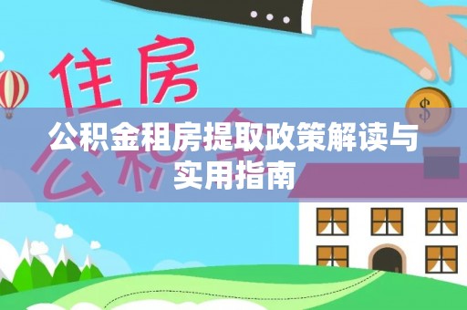 玛纳斯公积金租房提取政策解读与实用指南
