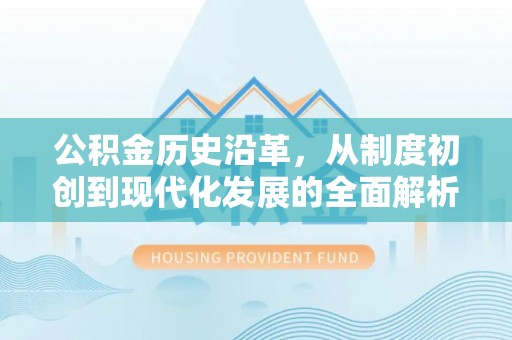 玛纳斯公积金历史沿革，从制度初创到现代化发展的全面解析