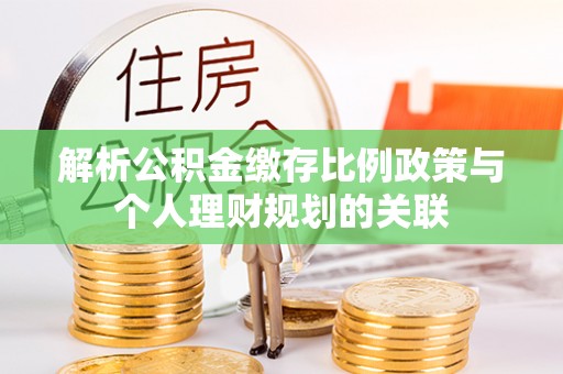 玛纳斯解析公积金缴存比例政策与个人理财规划的关联