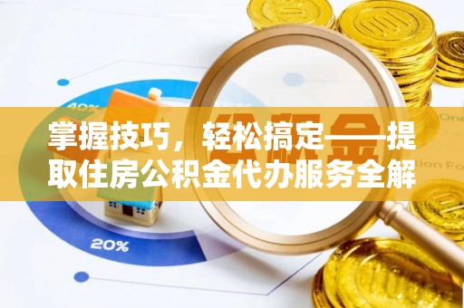 玛纳斯掌握技巧，轻松搞定——提取住房公积金代办服务全解析