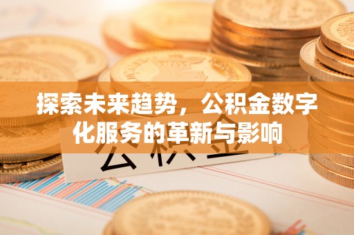 玛纳斯探索未来趋势，公积金数字化服务的革新与影响