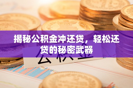 玛纳斯揭秘公积金冲还贷，轻松还贷的秘密武器