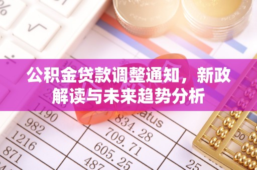 玛纳斯公积金贷款调整通知，新政解读与未来趋势分析