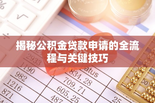 玛纳斯揭秘公积金贷款申请的全流程与关键技巧