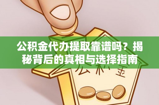 玛纳斯公积金代办提取靠谱吗？揭秘背后的真相与选择指南