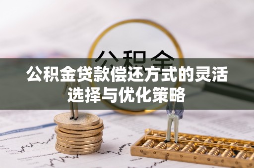 玛纳斯公积金贷款偿还方式的灵活选择与优化策略