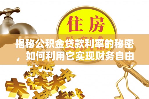 玛纳斯揭秘公积金贷款利率的秘密，如何利用它实现财务自由？