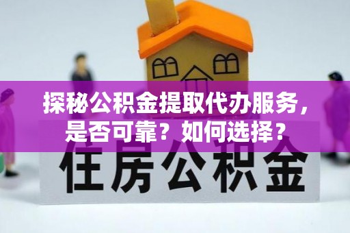 玛纳斯探秘公积金提取代办服务，是否可靠？如何选择？