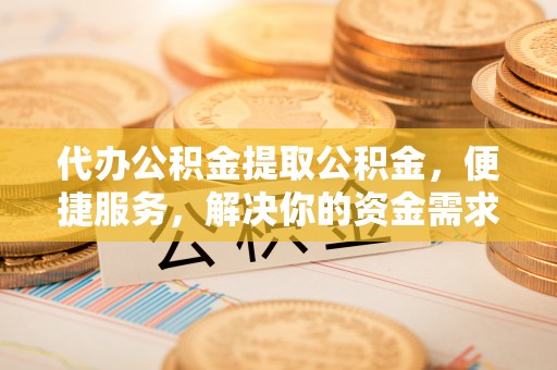 玛纳斯代办公积金提取公积金，便捷服务，解决你的资金需求