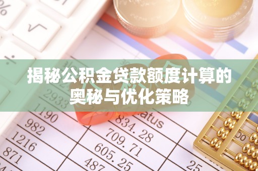 玛纳斯揭秘公积金贷款额度计算的奥秘与优化策略