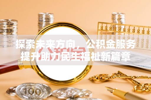 玛纳斯探索未来方向，公积金服务提升助力民生福祉新篇章