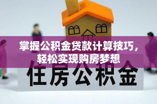 玛纳斯掌握公积金贷款计算技巧，轻松实现购房梦想