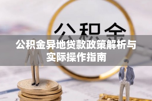 玛纳斯公积金异地贷款政策解析与实际操作指南