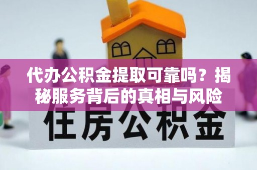 玛纳斯代办公积金提取可靠吗？揭秘服务背后的真相与风险
