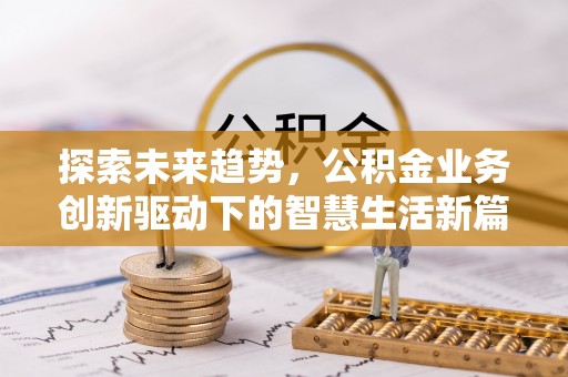 玛纳斯探索未来趋势，公积金业务创新驱动下的智慧生活新篇章