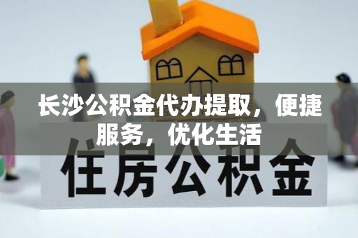 玛纳斯长沙公积金代办提取，便捷服务，优化生活