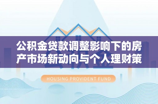 玛纳斯公积金贷款调整影响下的房产市场新动向与个人理财策略