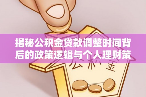 玛纳斯揭秘公积金贷款调整时间背后的政策逻辑与个人理财策略