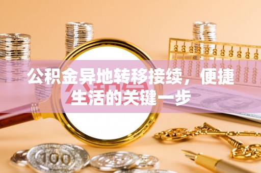 玛纳斯公积金异地转移接续，便捷生活的关键一步