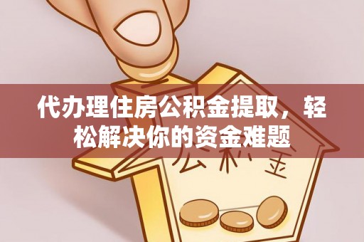 玛纳斯代办理住房公积金提取，轻松解决你的资金难题