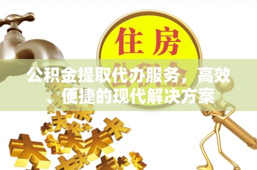 玛纳斯公积金提取代办服务，高效、便捷的现代解决方案