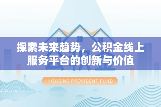 玛纳斯探索未来趋势，公积金线上服务平台的创新与价值