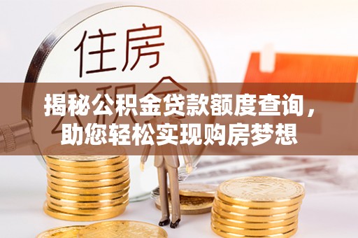 玛纳斯揭秘公积金贷款额度查询，助您轻松实现购房梦想