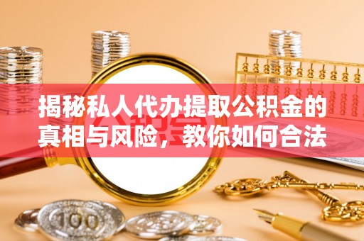 玛纳斯揭秘私人代办提取公积金的真相与风险，教你如何合法高效操作