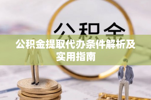 玛纳斯公积金提取代办条件解析及实用指南