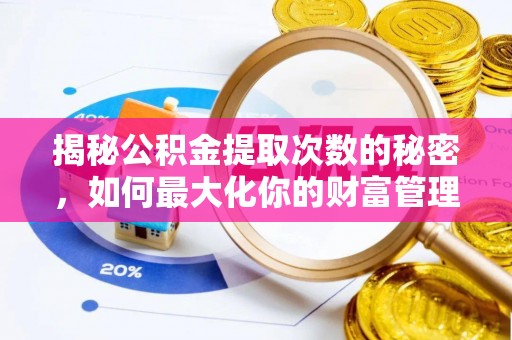 玛纳斯揭秘公积金提取次数的秘密，如何最大化你的财富管理