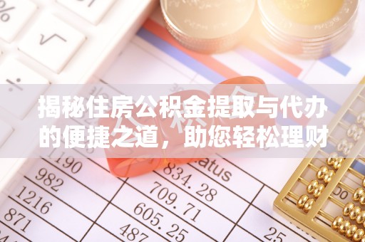 玛纳斯揭秘住房公积金提取与代办的便捷之道，助您轻松理财