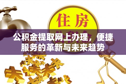 玛纳斯公积金提取网上办理，便捷服务的革新与未来趋势
