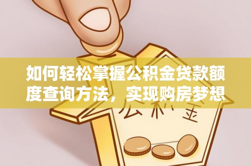 玛纳斯如何轻松掌握公积金贷款额度查询方法，实现购房梦想？
