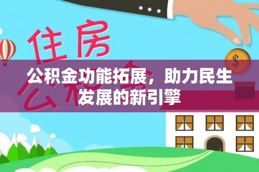 玛纳斯公积金功能拓展，助力民生发展的新引擎