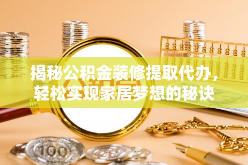 玛纳斯揭秘公积金装修提取代办，轻松实现家居梦想的秘诀