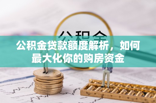 玛纳斯公积金贷款额度解析，如何最大化你的购房资金