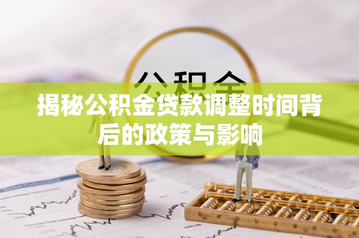 玛纳斯揭秘公积金贷款调整时间背后的政策与影响