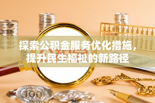 玛纳斯探索公积金服务优化措施，提升民生福祉的新路径