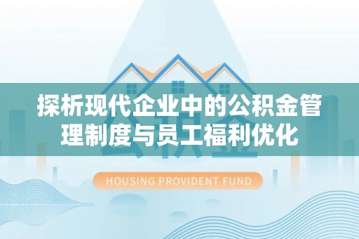 玛纳斯探析现代企业中的公积金管理制度与员工福利优化