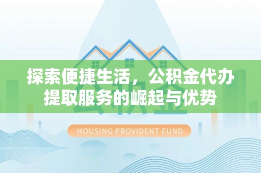 玛纳斯探索便捷生活，公积金代办提取服务的崛起与优势