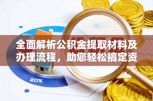 玛纳斯全面解析公积金提取材料及办理流程，助您轻松搞定资金提取