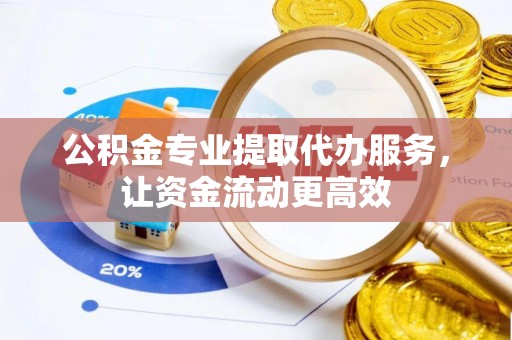玛纳斯公积金专业提取代办服务，让资金流动更高效