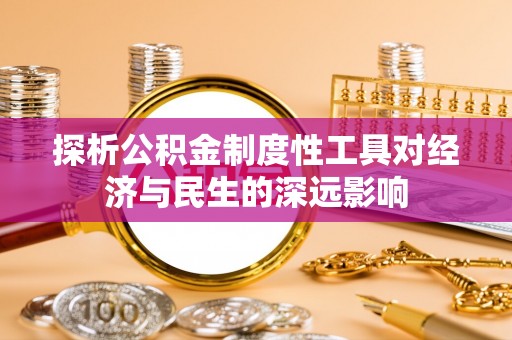 玛纳斯探析公积金制度性工具对经济与民生的深远影响
