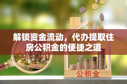 玛纳斯解锁资金流动，代办提取住房公积金的便捷之道